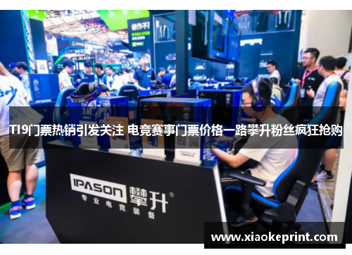 TI9门票热销引发关注 电竞赛事门票价格一路攀升粉丝疯狂抢购